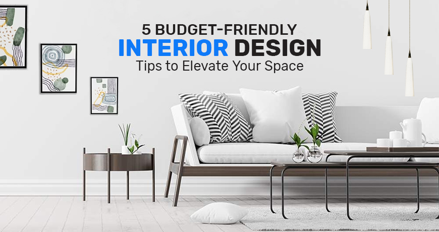 5 Budget-Friendly Interior Design Tips to Elevate Your Space