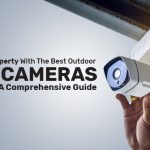 Secure Your Property with the Best Outdoor CCTV Cameras in 2023- A Comprehensive Guide