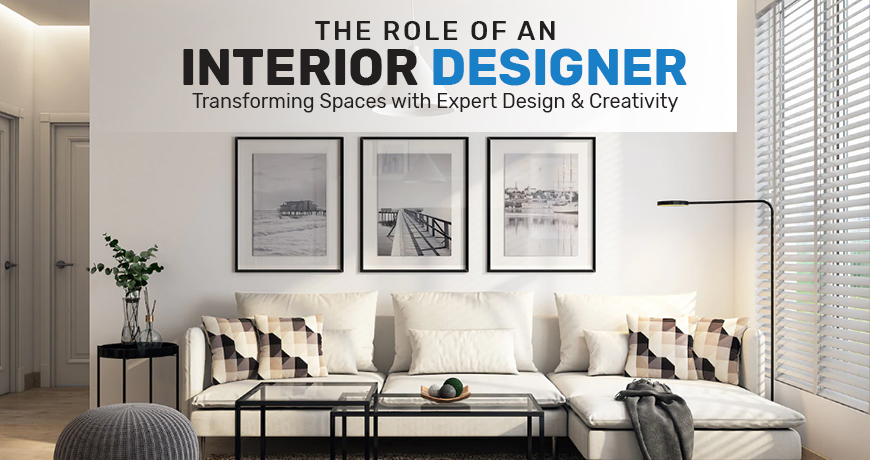 The Role of an Interior Designer: Transforming Spaces with Expert Design and Creativity
