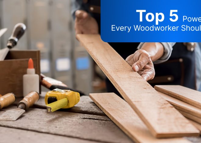 Top 5 Power Tools Every Woodworker Should Have