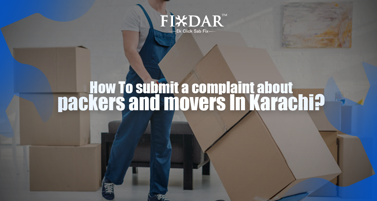 How To Submit a Complaint About Packers And Movers In Karachi?