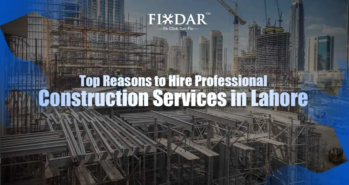 Top Reasons To Hire Professional Construction Services In Lahore