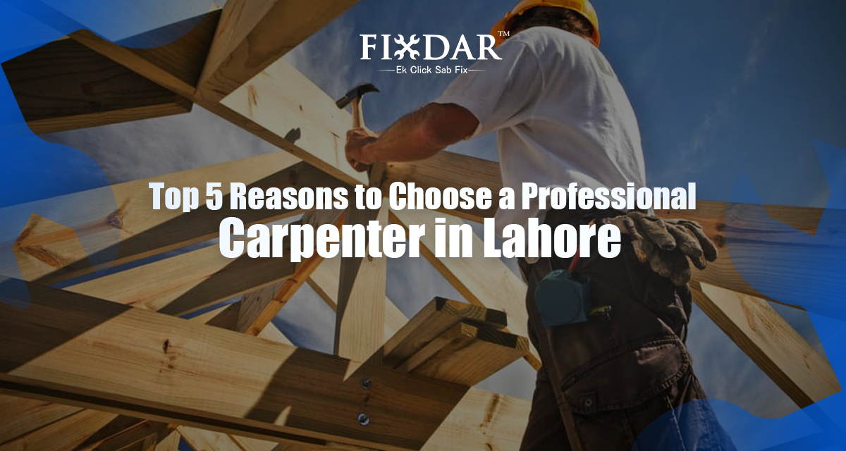 Top 5 Reasons To Choose A Professional Carpenter In Lahore